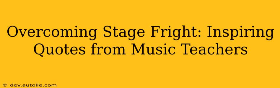 Overcoming Stage Fright: Inspiring Quotes from Music Teachers