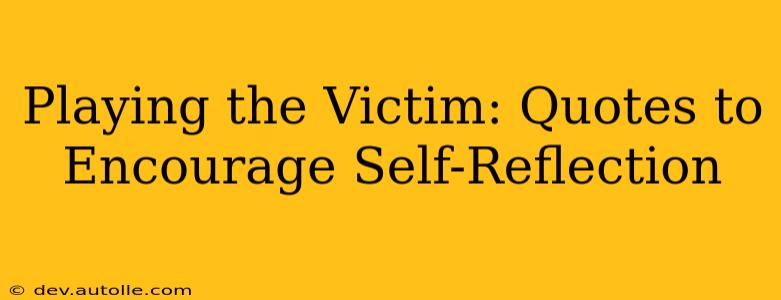 Playing the Victim: Quotes to Encourage Self-Reflection