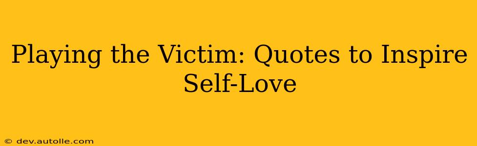 Playing the Victim: Quotes to Inspire Self-Love