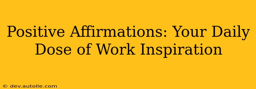 Positive Affirmations: Your Daily Dose of Work Inspiration