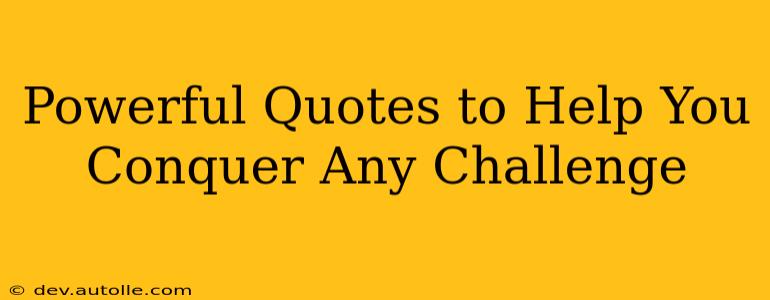 Powerful Quotes to Help You Conquer Any Challenge