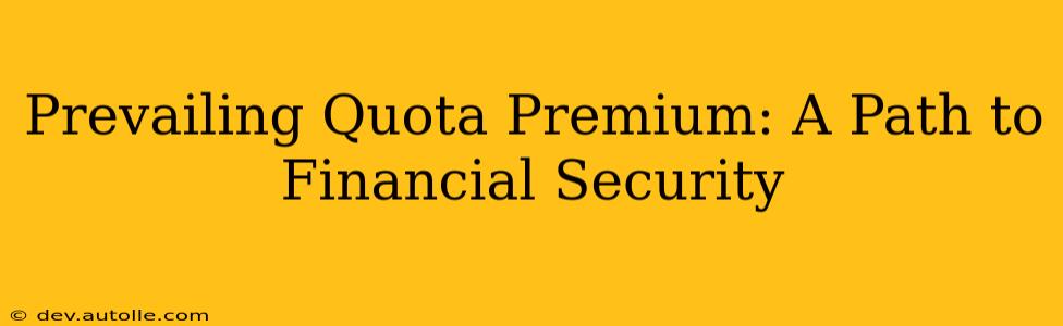 Prevailing Quota Premium: A Path to Financial Security