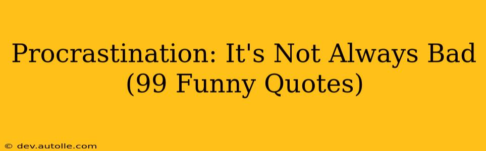 Procrastination: It's Not Always Bad (99 Funny Quotes)