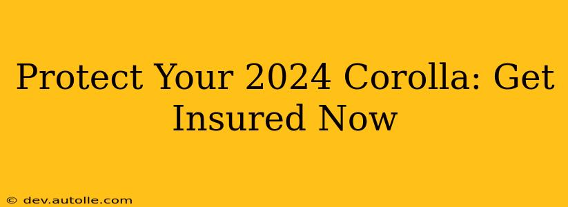 Protect Your 2024 Corolla: Get Insured Now