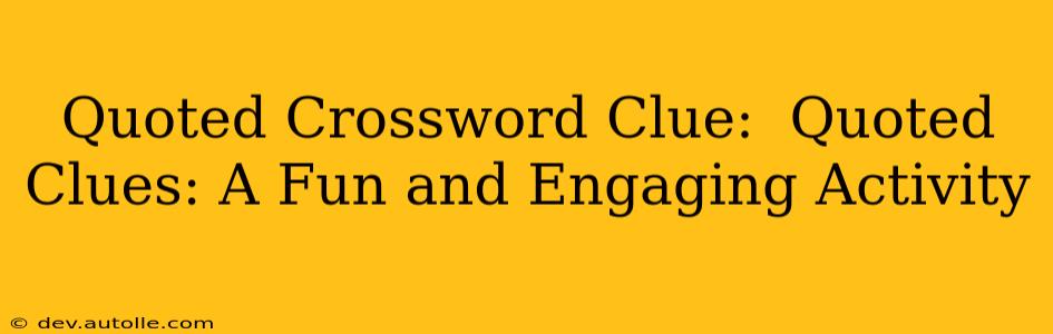 Quoted Crossword Clue:  Quoted Clues: A Fun and Engaging Activity