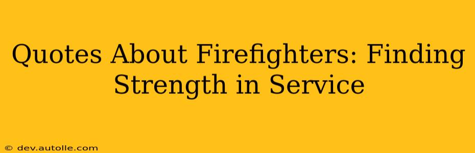 Quotes About Firefighters: Finding Strength in Service