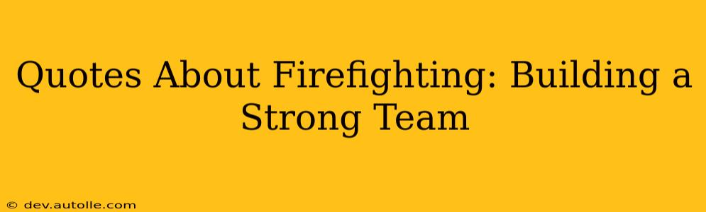 Quotes About Firefighting: Building a Strong Team