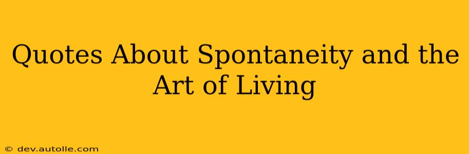 Quotes About Spontaneity and the Art of Living