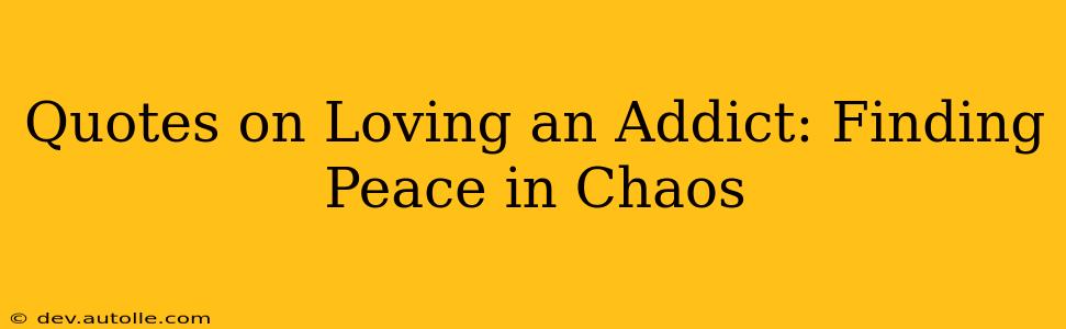 Quotes on Loving an Addict: Finding Peace in Chaos