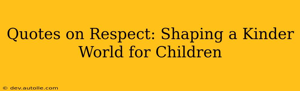 Quotes on Respect: Shaping a Kinder World for Children