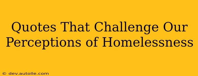 Quotes That Challenge Our Perceptions of Homelessness