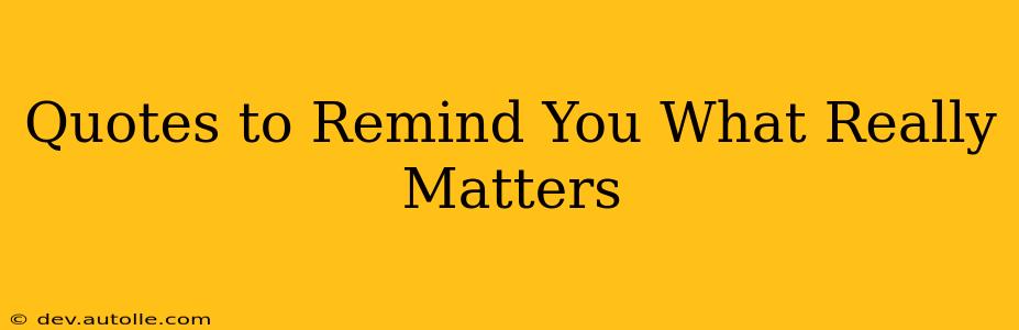 Quotes to Remind You What Really Matters