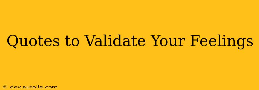 Quotes to Validate Your Feelings