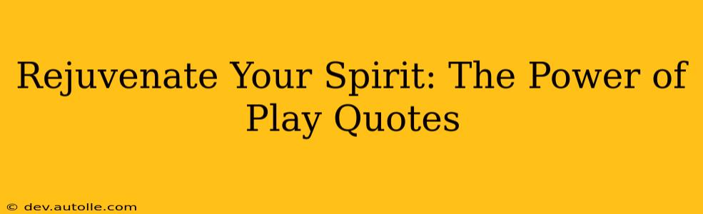 Rejuvenate Your Spirit: The Power of Play Quotes