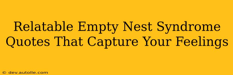 Relatable Empty Nest Syndrome Quotes That Capture Your Feelings