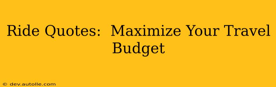 Ride Quotes:  Maximize Your Travel Budget
