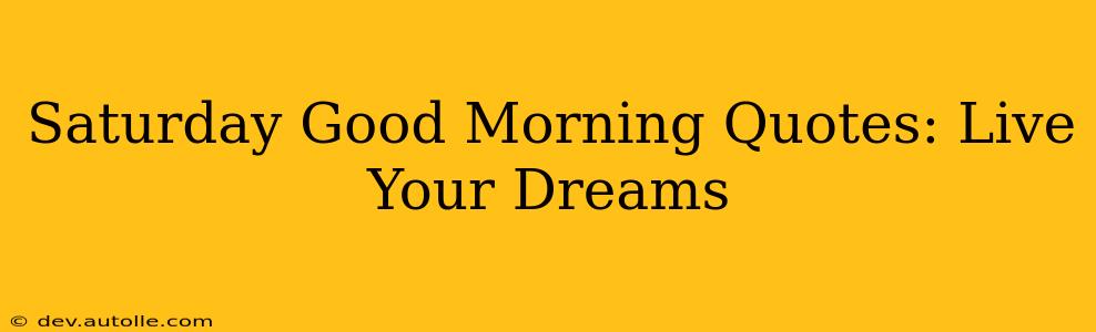 Saturday Good Morning Quotes: Live Your Dreams