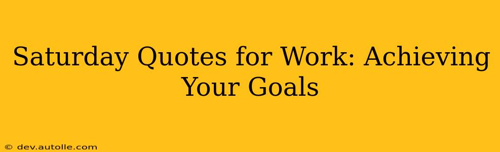 Saturday Quotes for Work: Achieving Your Goals