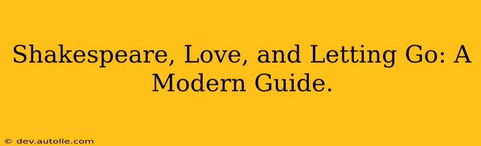 Shakespeare, Love, and Letting Go: A Modern Guide.