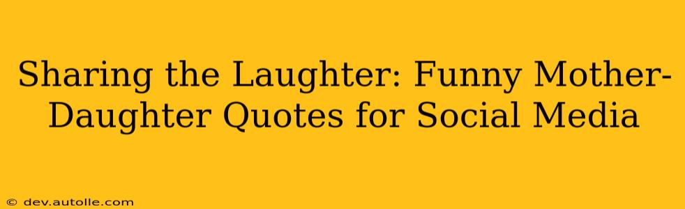 Sharing the Laughter: Funny Mother-Daughter Quotes for Social Media