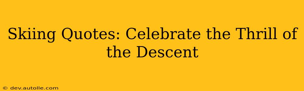 Skiing Quotes: Celebrate the Thrill of the Descent