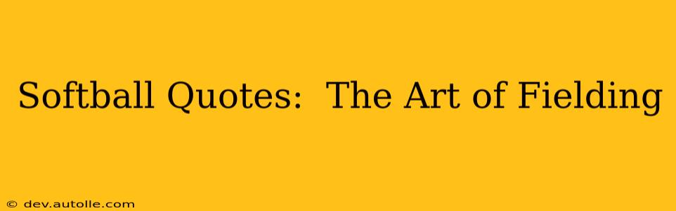 Softball Quotes:  The Art of Fielding