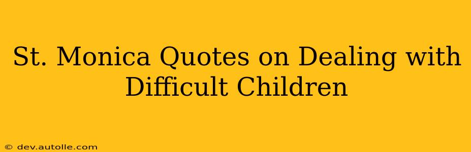 St. Monica Quotes on Dealing with Difficult Children