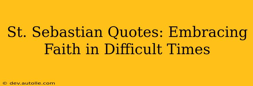 St. Sebastian Quotes: Embracing Faith in Difficult Times