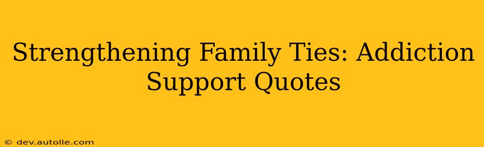 Strengthening Family Ties: Addiction Support Quotes