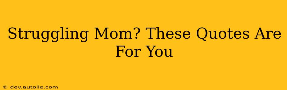 Struggling Mom? These Quotes Are For You