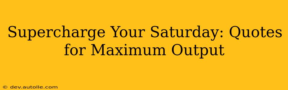 Supercharge Your Saturday: Quotes for Maximum Output