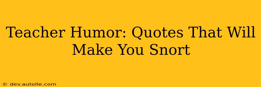 Teacher Humor: Quotes That Will Make You Snort