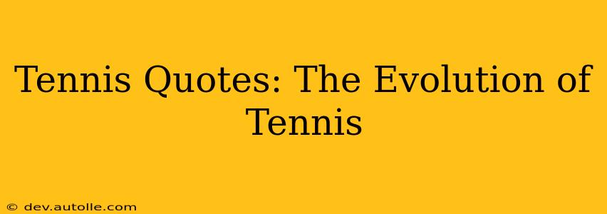 Tennis Quotes: The Evolution of Tennis