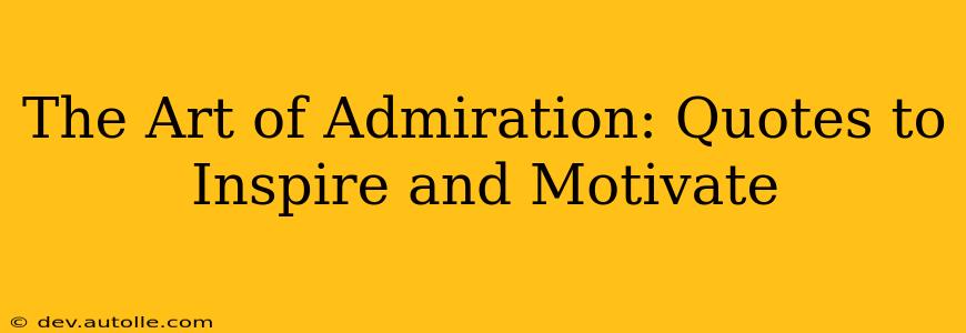 The Art of Admiration: Quotes to Inspire and Motivate