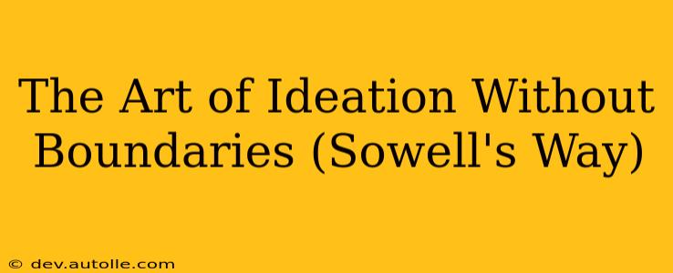 The Art of Ideation Without Boundaries (Sowell's Way)