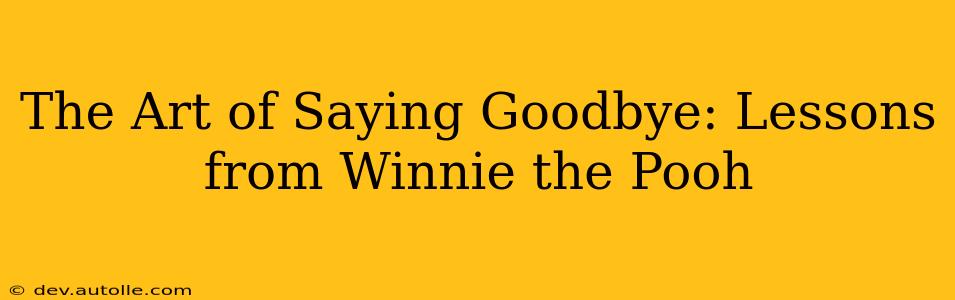 The Art of Saying Goodbye: Lessons from Winnie the Pooh