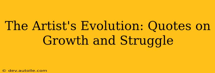 The Artist's Evolution: Quotes on Growth and Struggle