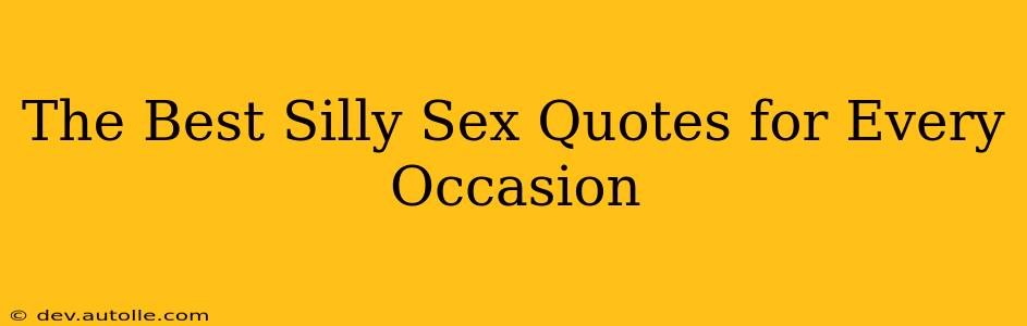 The Best Silly Sex Quotes for Every Occasion The Best Silly Sex Quotes for Every Occasion