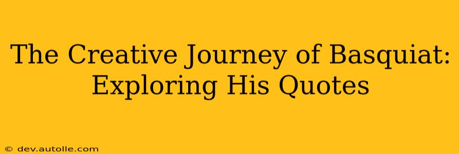 The Creative Journey of Basquiat: Exploring His Quotes