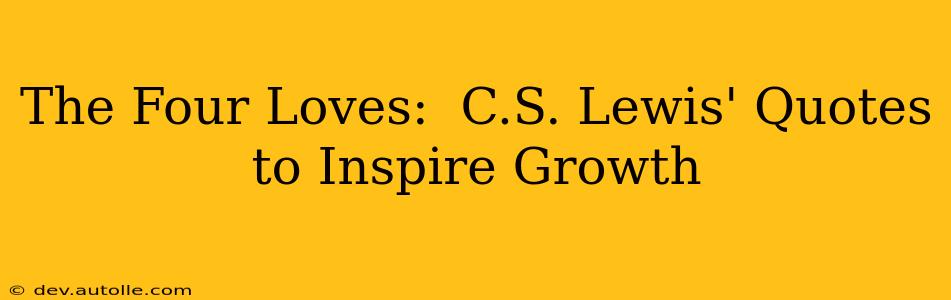 The Four Loves:  C.S. Lewis' Quotes to Inspire Growth