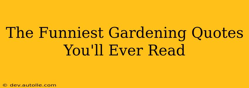 The Funniest Gardening Quotes You'll Ever Read
