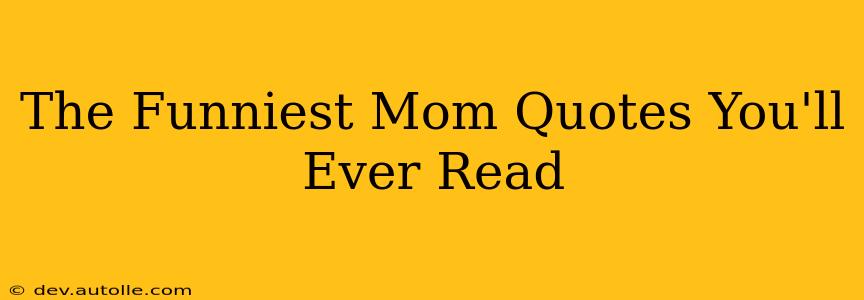The Funniest Mom Quotes You'll Ever Read