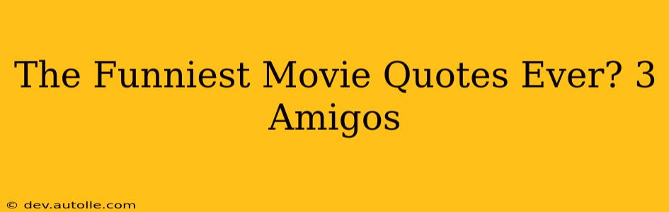 The Funniest Movie Quotes Ever? 3 Amigos