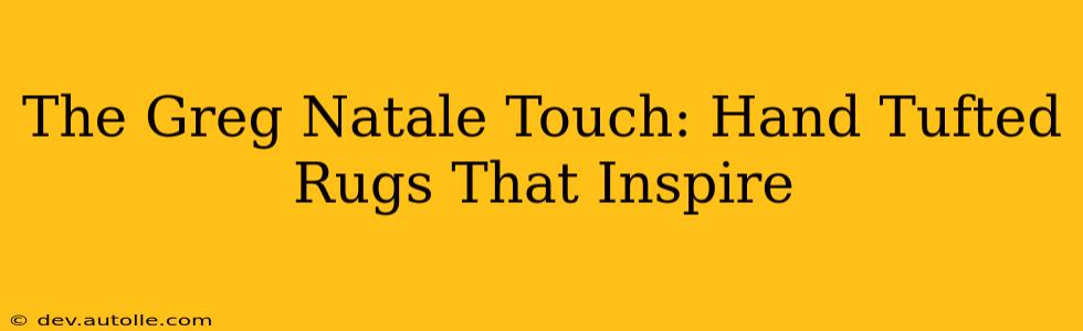 The Greg Natale Touch: Hand Tufted Rugs That Inspire