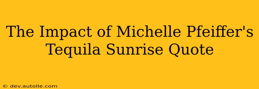 The Impact of Michelle Pfeiffer's Tequila Sunrise Quote