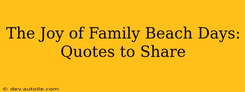 The Joy of Family Beach Days: Quotes to Share