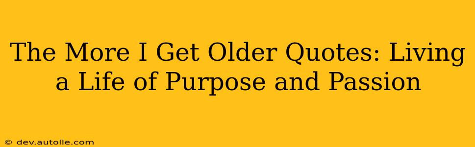 The More I Get Older Quotes: Living a Life of Purpose and Passion