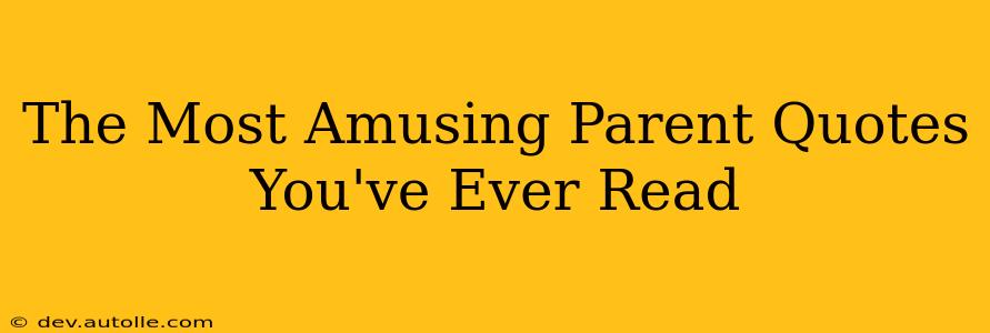 The Most Amusing Parent Quotes You've Ever Read