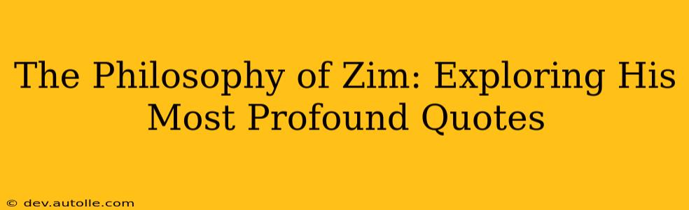 The Philosophy of Zim: Exploring His Most Profound Quotes