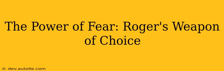 The Power of Fear: Roger's Weapon of Choice